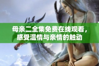母亲二全集免费在线观看，感受温情与亲情的触动
