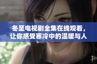 冬至电视剧全集在线观看，让你感受寒冷中的温暖与人心温情