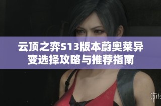 云顶之弈S13版本蔚奥莱异变选择攻略与推荐指南