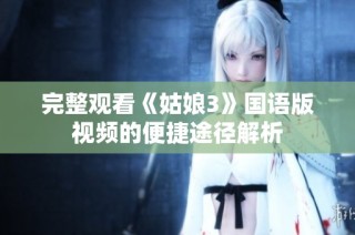 完整观看《姑娘3》国语版视频的便捷途径解析