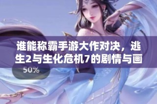 谁能称霸手游大作对决，逃生2与生化危机7的剧情与画面究竟谁更出色