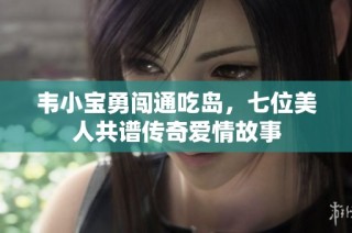 韦小宝勇闯通吃岛，七位美人共谱传奇爱情故事