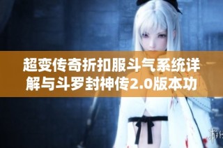 超变传奇折扣服斗气系统详解与斗罗封神传2.0版本功能全面解析