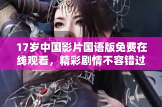 17岁中国影片国语版免费在线观看，精彩剧情不容错过