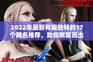 2022年最新有趣独特的17个网名推荐，助你脱颖而出