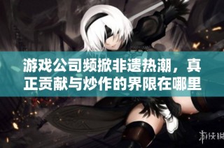游戏公司频掀非遗热潮，真正贡献与炒作的界限在哪里