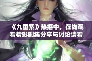 《九重紫》热播中，在线观看精彩剧集分享与讨论请看这里