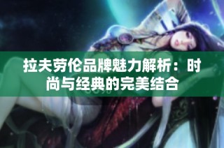 拉夫劳伦品牌魅力解析：时尚与经典的完美结合