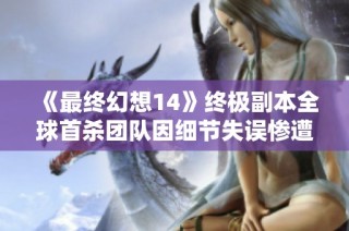 《最终幻想14》终极副本全球首杀团队因细节失误惨遭曝光