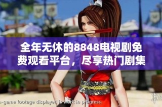 全年无休的8848电视剧免费观看平台，尽享热门剧集全集