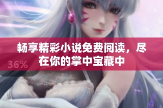畅享精彩小说免费阅读，尽在你的掌中宝藏中