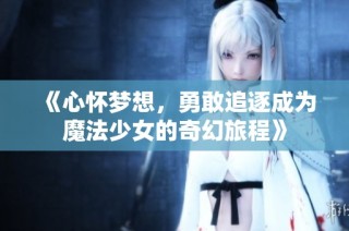 《心怀梦想，勇敢追逐成为魔法少女的奇幻旅程》