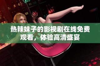 热辣妹子的影视剧在线免费观看，体验高清盛宴