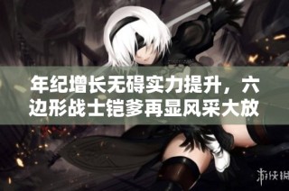 年纪增长无碍实力提升，六边形战士铠爹再显风采大放异彩