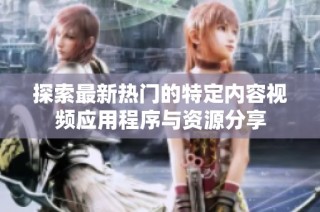 探索最新热门的特定内容视频应用程序与资源分享