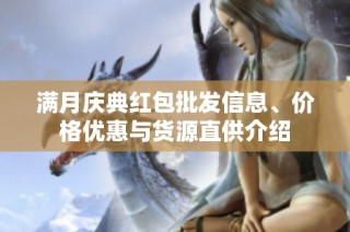 满月庆典红包批发信息、价格优惠与货源直供介绍