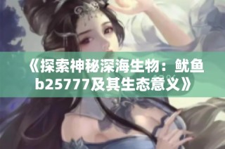 《探索神秘深海生物：鱿鱼b25777及其生态意义》