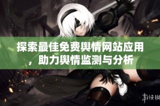 探索最佳免费舆情网站应用，助力舆情监测与分析
