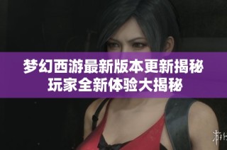梦幻西游最新版本更新揭秘 玩家全新体验大揭秘