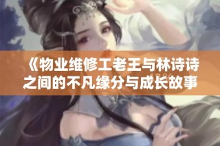 《物业维修工老王与林诗诗之间的不凡缘分与成长故事》