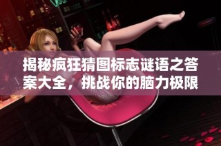 揭秘疯狂猜图标志谜语之答案大全，挑战你的脑力极限
