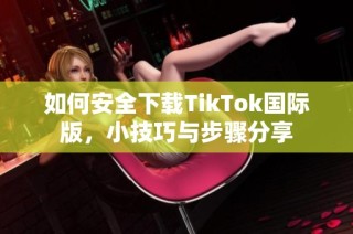如何安全下载TikTok国际版，小技巧与步骤分享