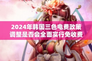 2024年韩国三色电费政策调整是否会全面实行免收费措施