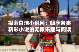 探索白洁小说网：畅享各类精彩小说的无限乐趣与阅读体验