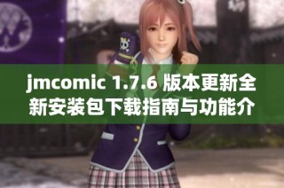 jmcomic 1.7.6 版本更新全新安装包下载指南与功能介绍