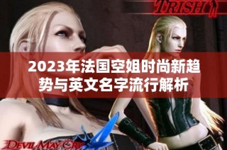 2023年法国空姐时尚新趋势与英文名字流行解析
