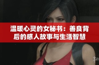 温暖心灵的女秘书：善良背后的感人故事与生活智慧