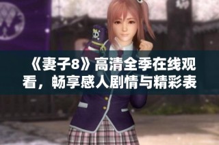 《妻子8》高清全季在线观看，畅享感人剧情与精彩表演