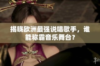 揭晓欧洲最强说唱歌手，谁能称霸音乐舞台？
