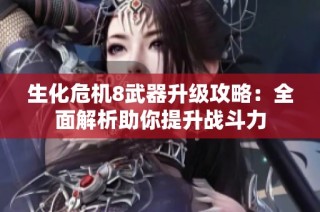 生化危机8武器升级攻略：全面解析助你提升战斗力