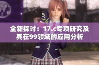 全新探讨：17.c专项研究及其在99领域的应用分析
