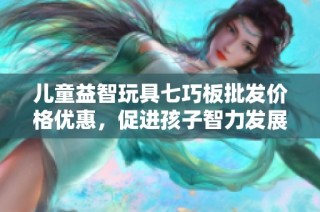 儿童益智玩具七巧板批发价格优惠，促进孩子智力发展的最佳选择