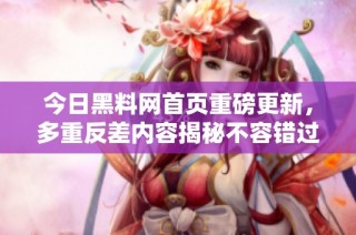 今日黑料网首页重磅更新，多重反差内容揭秘不容错过