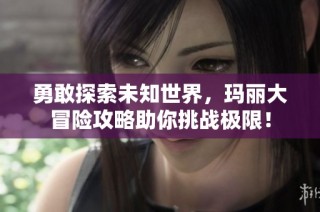 勇敢探索未知世界，玛丽大冒险攻略助你挑战极限！