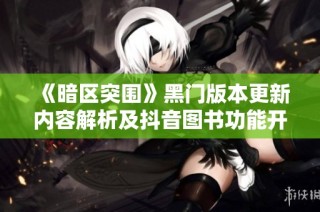 《暗区突围》黑门版本更新内容解析及抖音图书功能开启指南