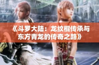 《斗罗大陆：龙纹棍传承与东方青龙的传奇之路》