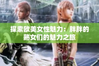 探索欧美女性魅力：胖胖的熟女们的魅力之旅