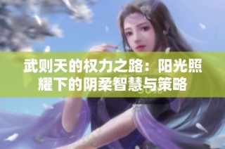 武则天的权力之路：阳光照耀下的阴柔智慧与策略