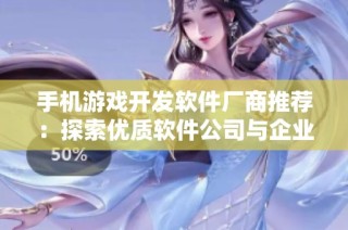 手机游戏开发软件厂商推荐：探索优质软件公司与企业，以助力您的游戏开发之旅