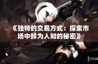 《独特的交易方式：探索市场中鲜为人知的秘密》