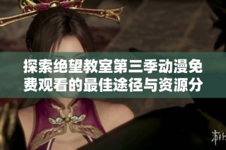 探索绝望教室第三季动漫免费观看的最佳途径与资源分享
