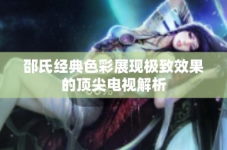 邵氏经典色彩展现极致效果的顶尖电视解析