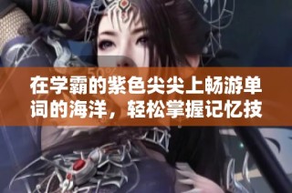 在学霸的紫色尖尖上畅游单词的海洋，轻松掌握记忆技巧