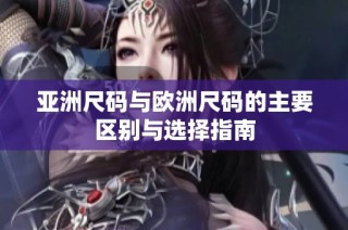亚洲尺码与欧洲尺码的主要区别与选择指南