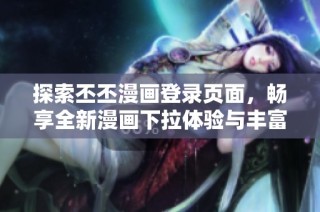探索丕丕漫画登录页面，畅享全新漫画下拉体验与丰富内容