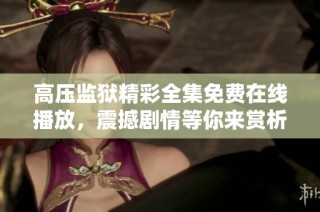 高压监狱精彩全集免费在线播放，震撼剧情等你来赏析